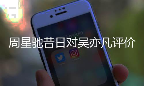 扒表里日对周星吴亦大凡评反差价被驰昔