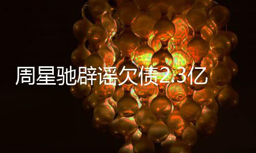 让律谣欠亿传周星债2闻 镜读师出声明驰辟