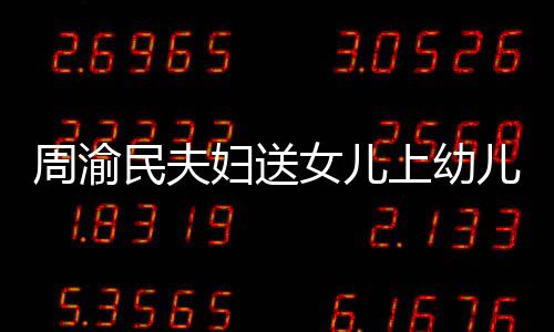 被女儿年2周渝民夫万曝学0多妇送费一儿园上幼
