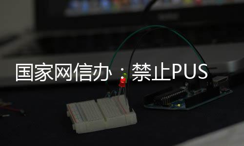 办八卦容网信推送国家弹窗等内绯闻禁止