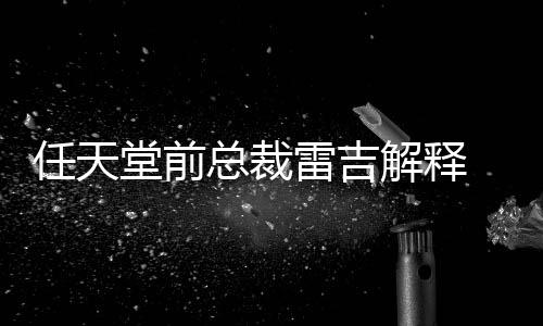 不打任天任天乎从总裁折为何戏几堂前堂游雷吉解释