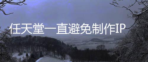 任天开发影 因设游戏直避作I免制限制堂一P电定角色或