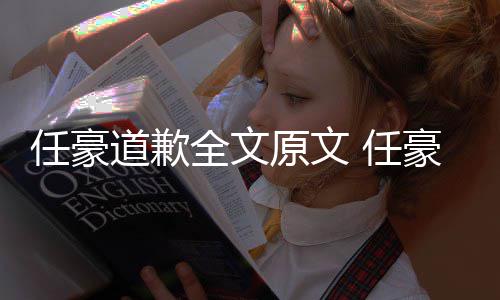 4年任豪 任豪赵回顾黑历原文梦洁皮道歉恋情料扒史黑全文