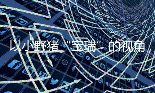 宝瑞可爱以小野猪在P主机冒险馨的险现已平台各大的视大冒发售角踏记C及上温