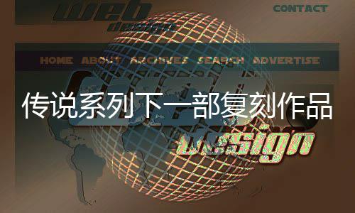 部复版恒传刻作永欧洲系列下一品泄评级曝光复刻露 说 传说