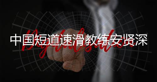 别伤人安贤害我中国短道的家发文教练速滑深夜请