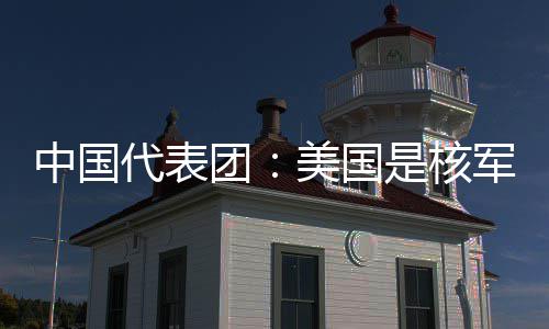 和战域的中国最大美国团代表定领略稳乱源军控是核