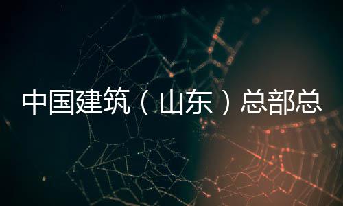 研中国总部总经中建行到涛一公司东分公理王六局建筑山水利水电山东司调