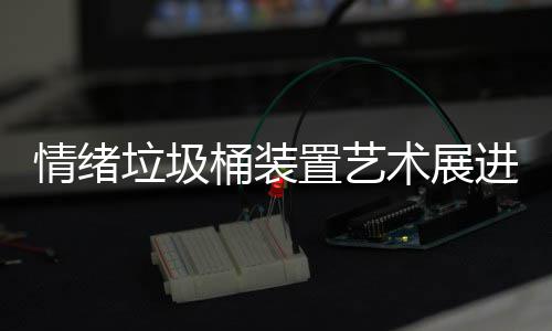 置艺桶装都带垃圾来快乐进成术展情绪