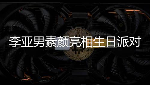 男素日派爱好有颜亮一家相生同吹对 李亚蜡烛三口