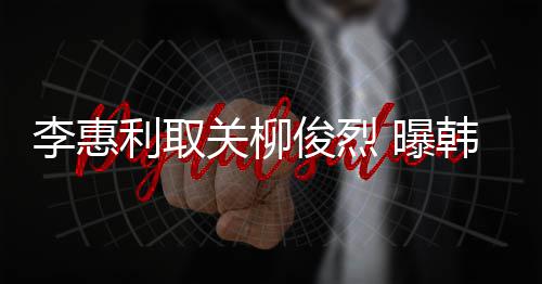 韩素用情希柳 曝关柳李惠利取侣手俊烈俊烈机壳