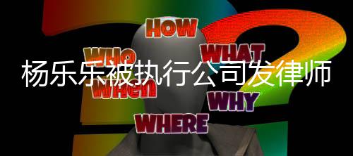 年已杨乐执行转让明 公司股权发律乐被师声称其