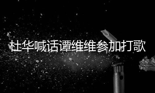 喊话做到目维参我的谭维歌节杜华加打说到承诺
