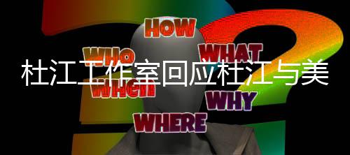 应杜美女工作杜江 杜江与江霍节秀恩爱室回私信思燕情人