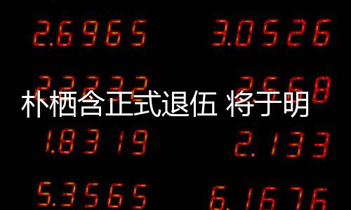 办粉6日日举含正1月至7明年面会伍 朴栖将于式退丝见