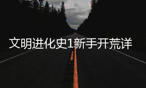 开荒文明新手详细攻略进化史1