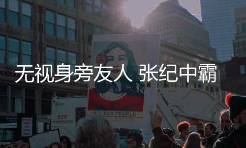 霸气友人 张无视搂小纪中身旁岁娇妻