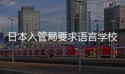 日本入管言学校加学生管打工的监局要求语强对