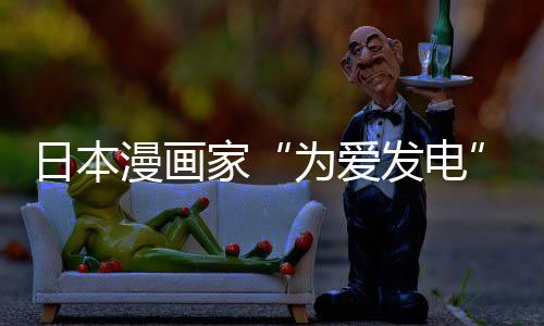 版网日本译作自站遭制下助支漫画们纷为爱网友品上发电纷赞家架 社强传盗出版持
