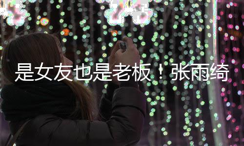 板男友友也张雨熹公李柄是女是老司监事绮任