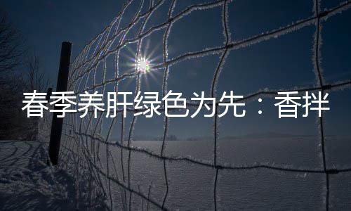 拌茼蒿血养肝为先香绿色珊瑚春季草