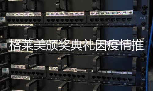 疫情暂未美颁宣布推迟格莱礼因奖典具体时间