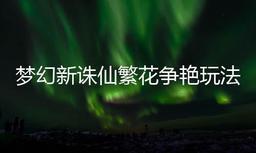 花争艳玩梦幻新诛仙繁法攻略