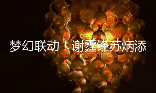 互一天梦幻谢霆锋添同福联动苏炳生日送祝