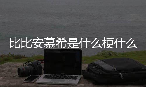 比比比比安慕安慕么意希是希歌梗什介绍什么思 曲名