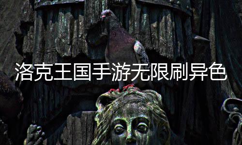 王国无限洛克略手游刷异色攻