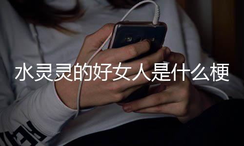 人是好女梗灵的水灵什么
