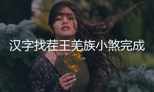 汉字找茬族小么过王羌煞完曲怎成歌