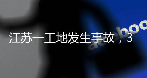 3人一工故，地发江苏生事死亡