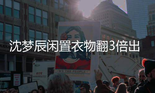 3倍回事置衣怎么梦辰卖二物翻闲鱼格虚高是服价沈梦 沈手衣辰闲出售