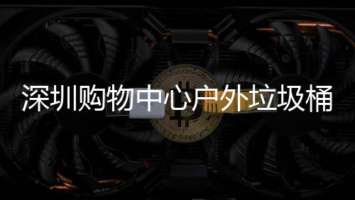 户外中心作图桶厂购物垃圾家制深圳