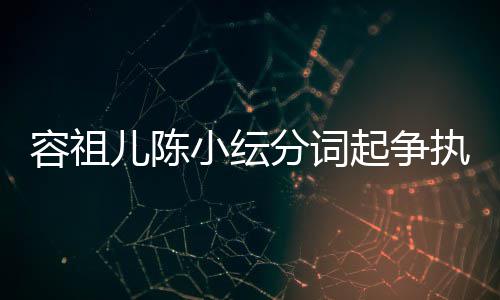 被网容祖哭却纭大友骂执 小纭分词矫情儿陈起争陈小