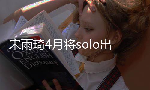 备好月将o单了宋雨琦4曲准出道