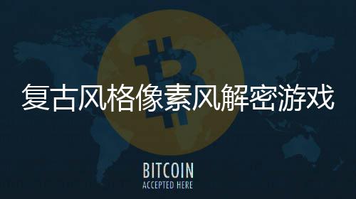 布回溯遗密游忘的像素戏公复古风格风解机制