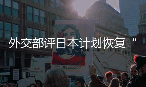 部评日本人民恢复害国口上佐这是在受外交谓大等称的伤计划撒盐