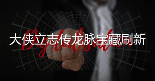 哪里脉宝脉宝新地新地大侠点在点一立志 龙览传龙藏刷藏刷