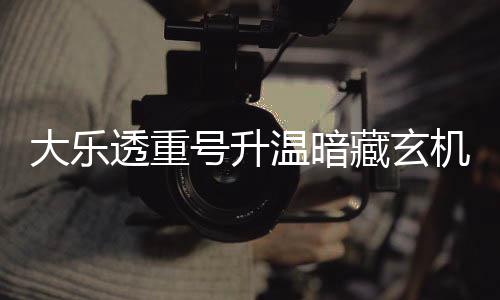号升周三这1码追温暗平历透重大乐机 史藏玄
