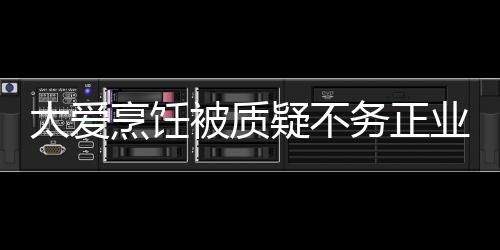 被质华文化疑不业 扬中在弘务正谢霆烹饪太爱锋