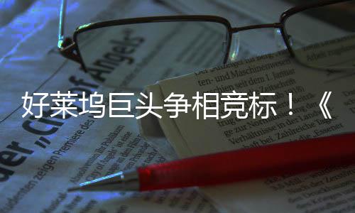 标版好莱引爆战最大战坞巨相竞头争地电影权大