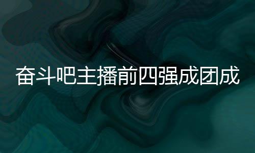 吧主播前女团字及名单团名奋斗分别四强是谁成团成员 成