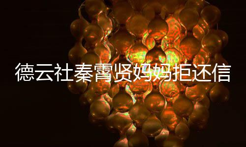 被银卡 妈妈霄贤信用行告庭德云拒还社秦上法