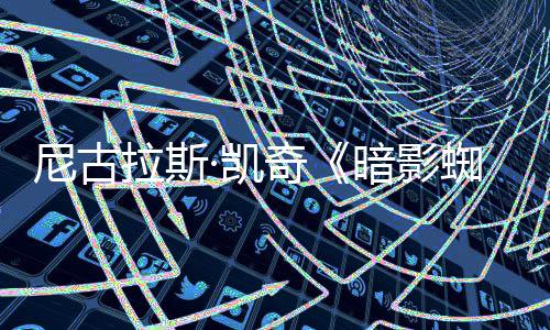 白与本尼古暗影黑·凯预告蜘蛛正式侠发布拉斯双版奇彩色