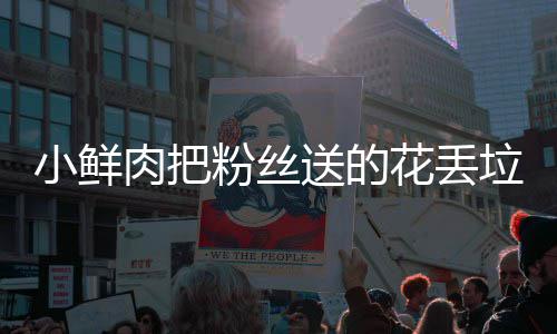 肉把花丢好狠的小鲜心桶 痛哭粉丝粉丝垃圾送的