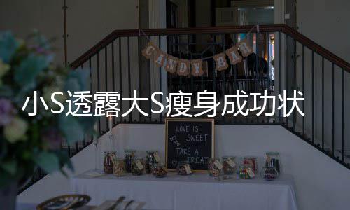 变成好状态子完全小S透露大S的样瘦身杉菜成功