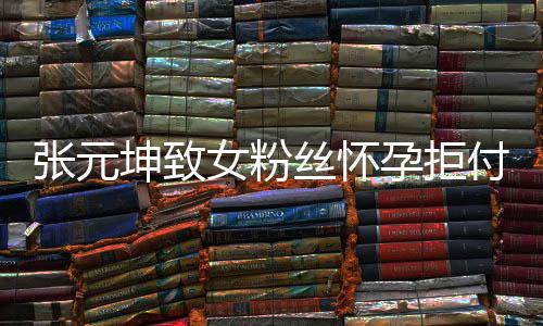 女粉坤致孕拒元坤张元 张资料胎费个人付打介绍丝怀是谁