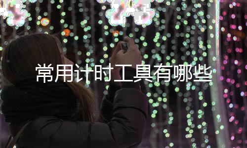 有哪些工具计时常用